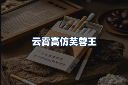 云霄高仿芙蓉王
